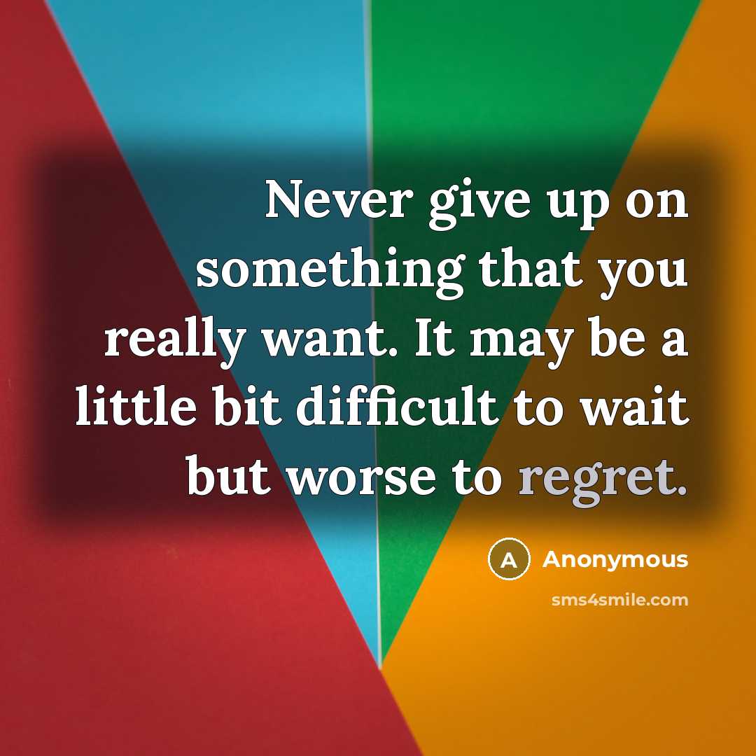 “Never give up on something that you really want. It may be a little bit difficult to wait but worse to regret.” quote by Anonymous