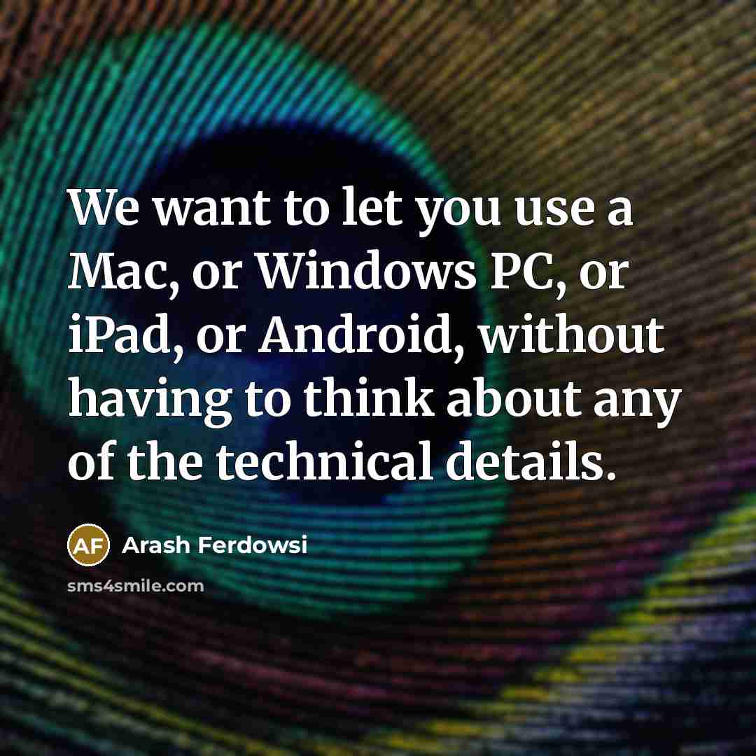 “We want to let you use a Mac, or Windows PC, or iPad, or Android, without having to think about any of the technical details.” quote by Arash Ferdowsi