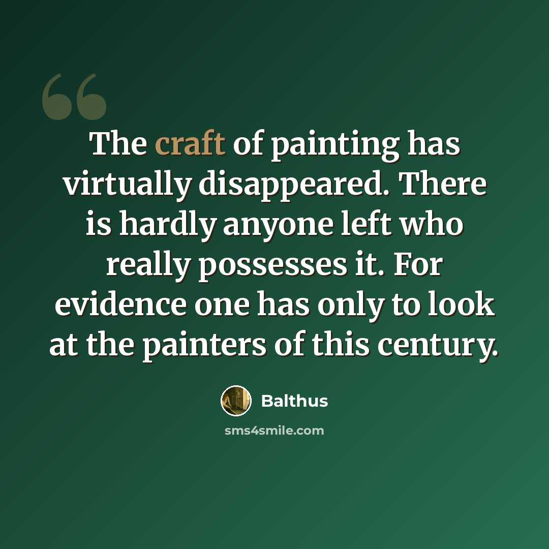 “The craft of painting has virtually disappeared. There is hardly anyone left who really possesses it. For evidence one has only to look at the painters of this century.” quote by Balthus