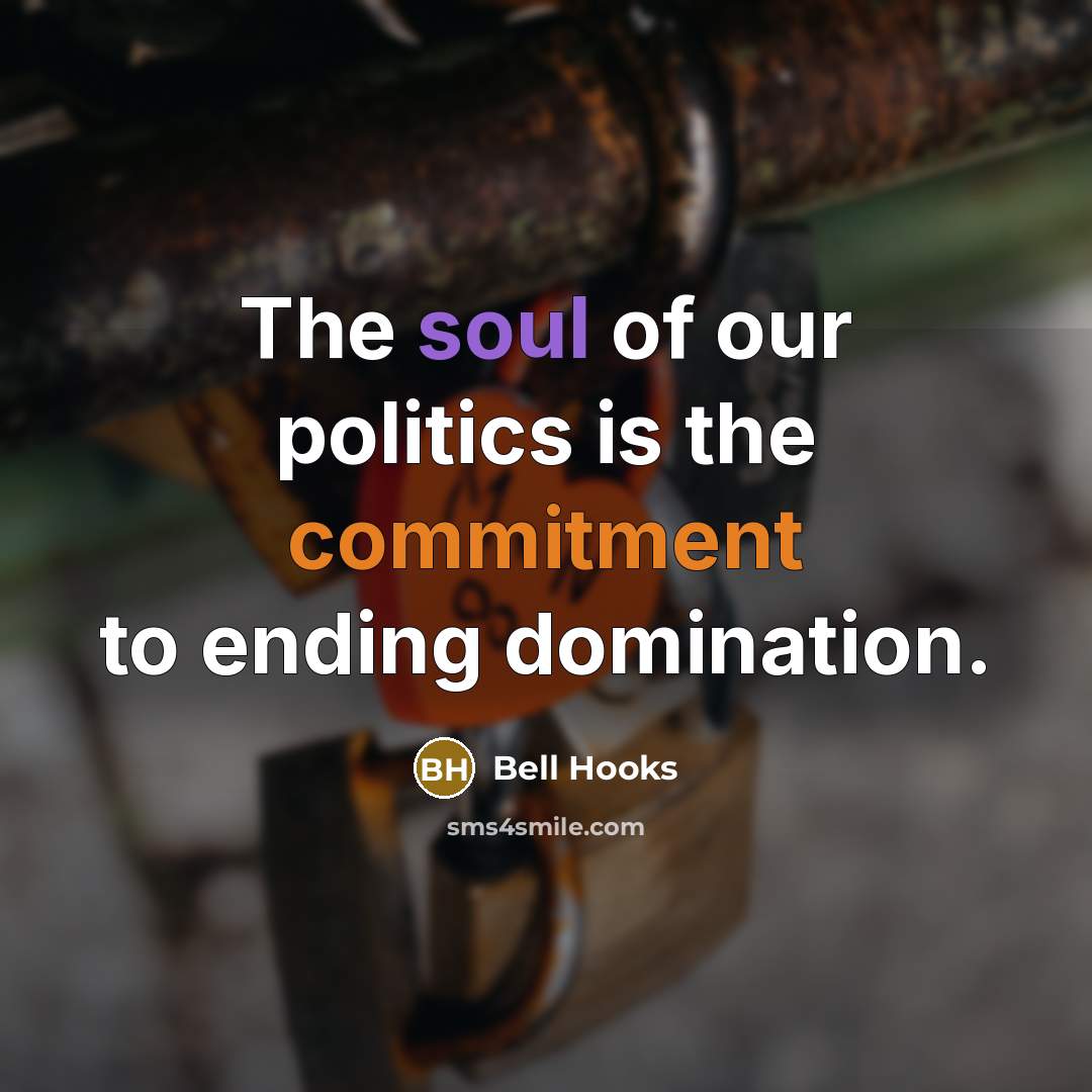 “The soul of our politics is the commitment to ending domination.” quote by Bell Hooks