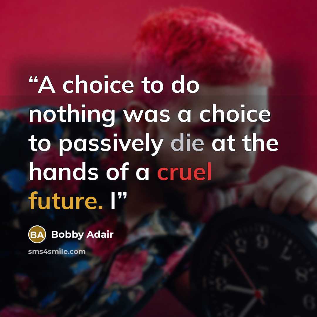 “A choice to do nothing was a choice to passively die at the hands of a cruel future. I” quote by Bobby Adair