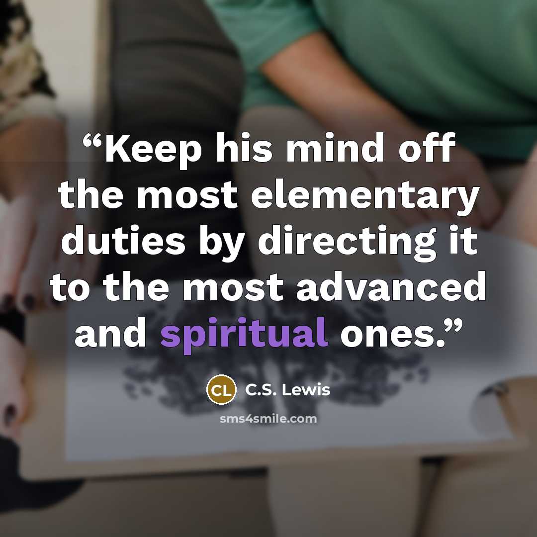 “Keep his mind off the most elementary duties by directing it to the most advanced and spiritual ones.” quote by C.S. Lewis