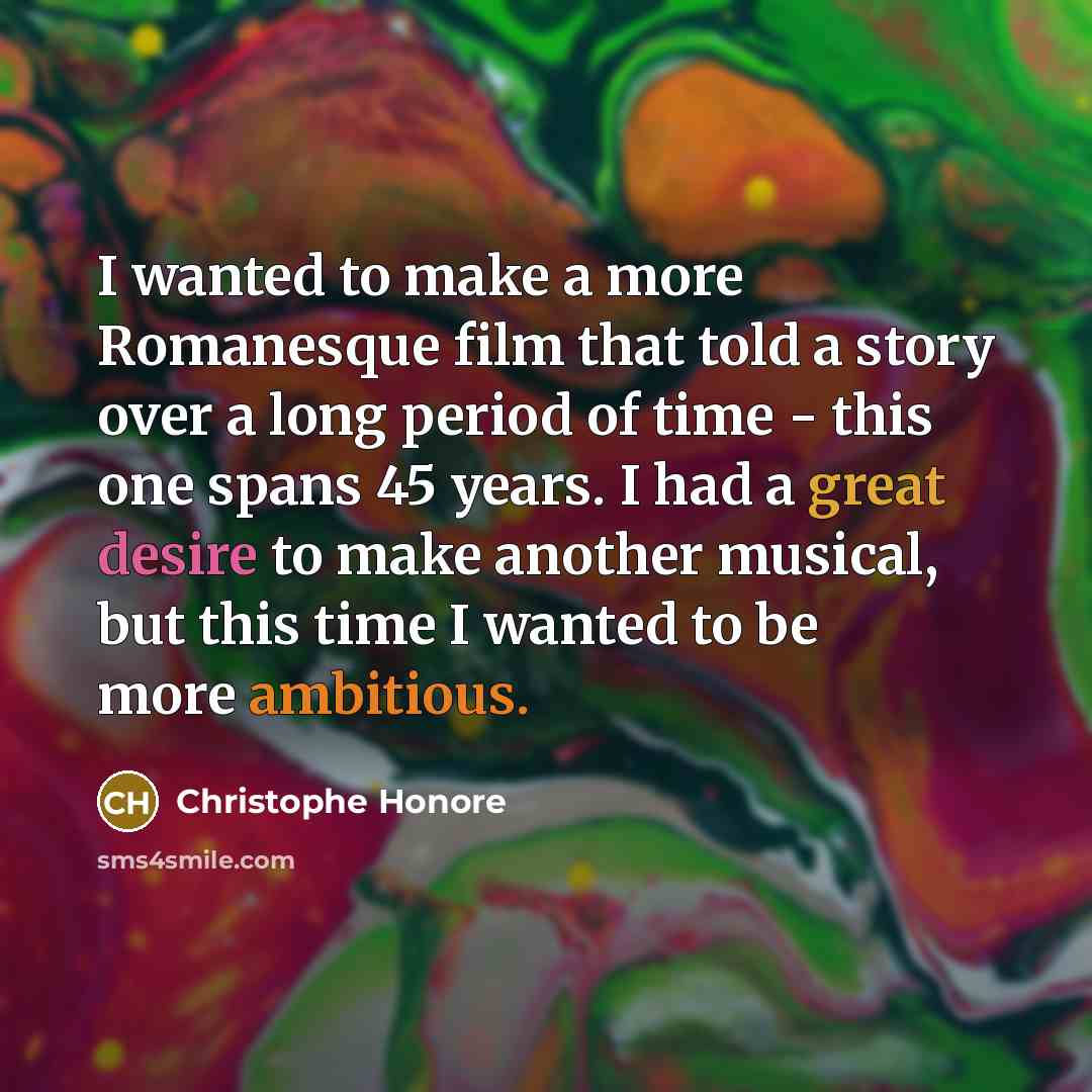 “I wanted to make a more Romanesque film that told a story over a long period of time - this one spans 45 years. I had a great desire to make another musical, but this time I wanted to be more ambitious.” quote by Christophe Honore