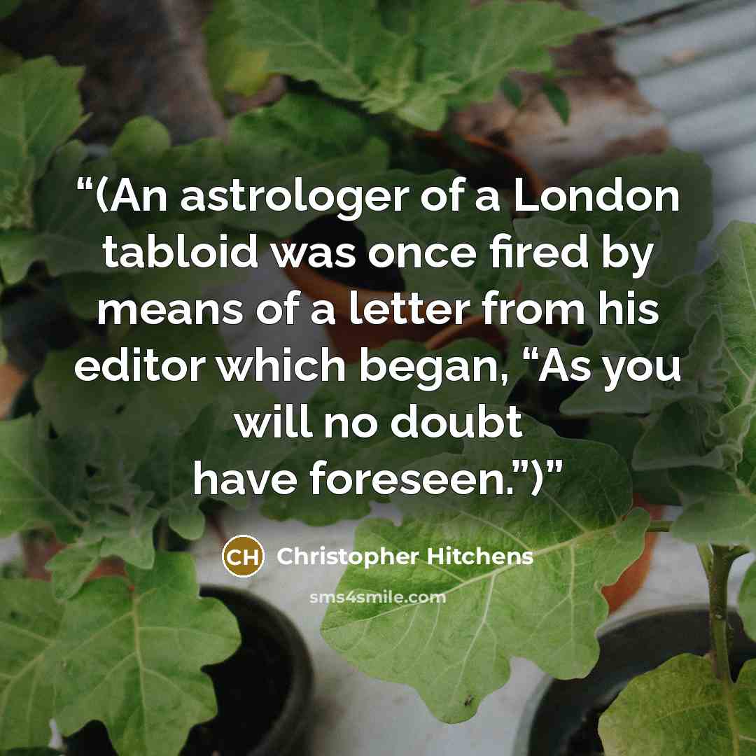 “(An astrologer of a London tabloid was once fired by means of a letter from his editor which began, “As you will no doubt have foreseen.”)” quote by Christopher Hitchens