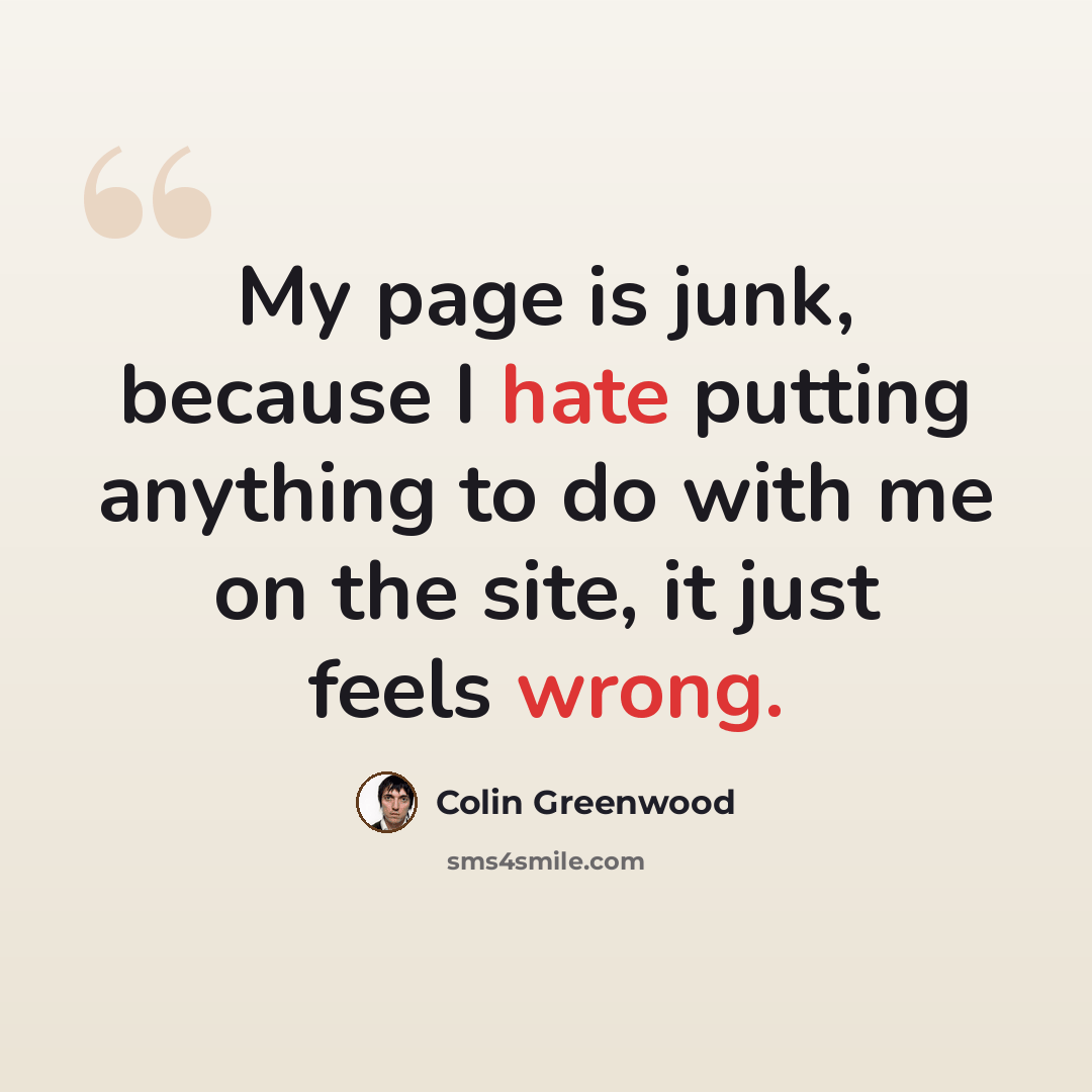 “My page is junk, because I hate putting anything to do with me on the site, it just feels wrong.” quote by Colin Greenwood