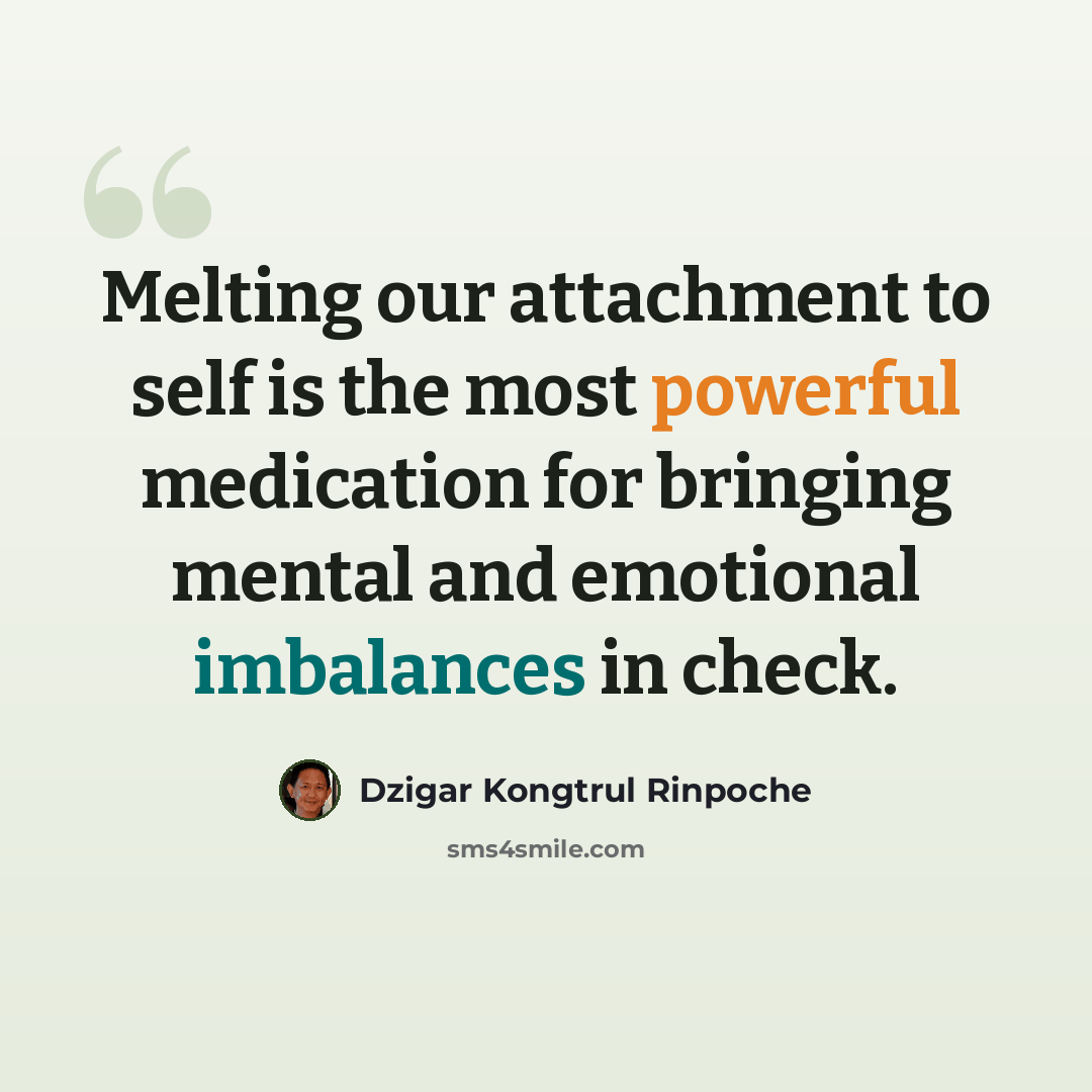 “Melting our attachment to self is the most powerful medication for bringing mental and emotional imbalances in check.” quote by Dzigar Kongtrul Rinpoche