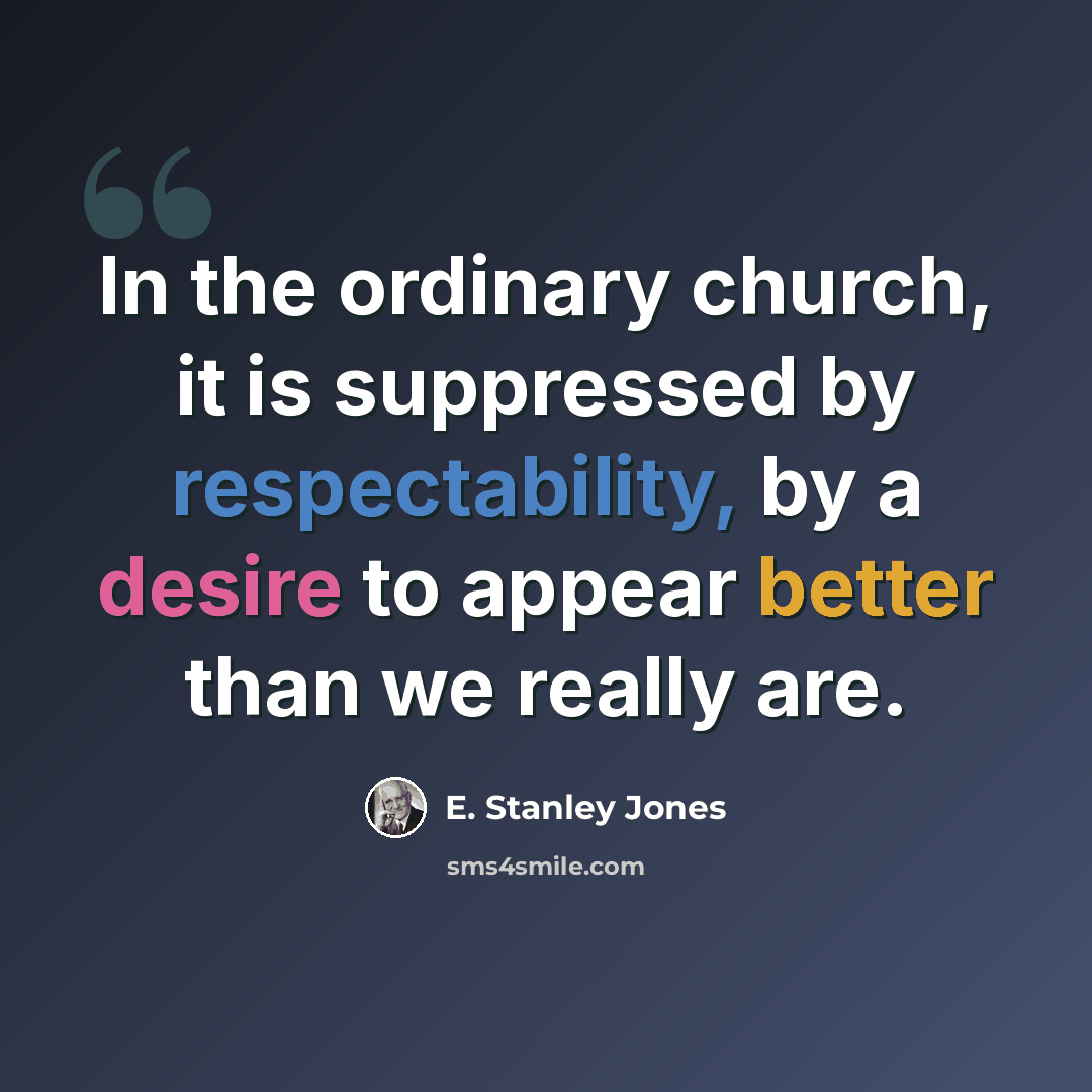 “In the ordinary church, it is suppressed by respectability, by a desire to appear better than we really are.” quote by E. Stanley Jones