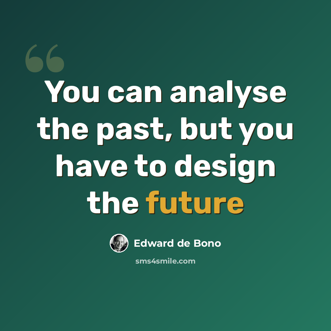 “You can analyse the past, but you have to design the future” quote by Edward de Bono
