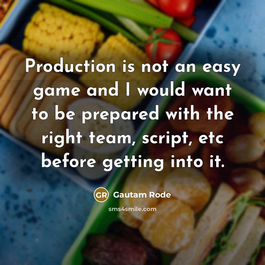 “Production is not an easy game and I would want to be prepared with the right team, script, etc before getting into it.” quote by Gautam Rode