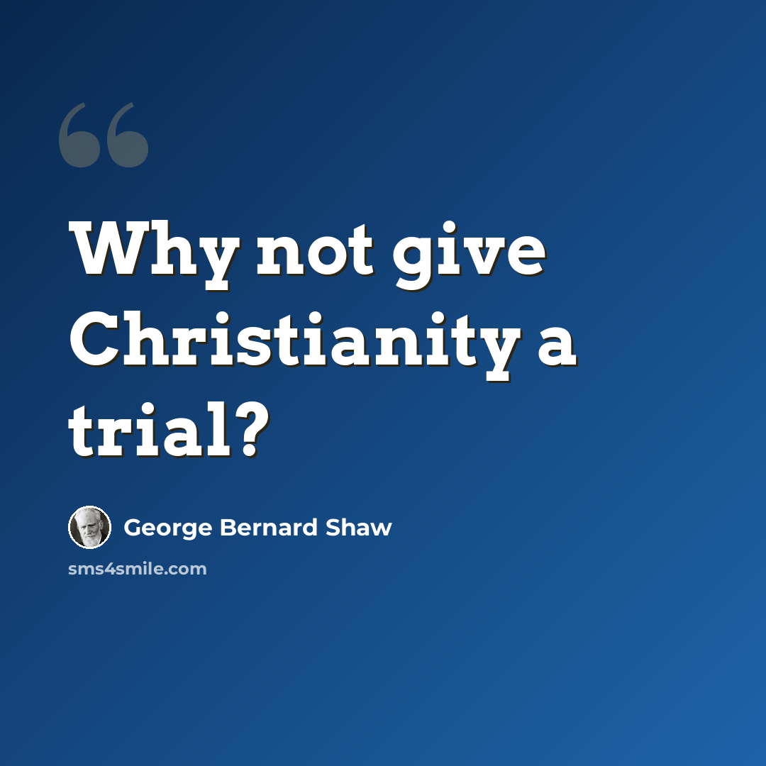 “Why not give Christianity a trial?” quote by George Bernard Shaw
