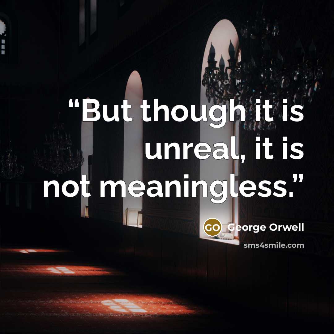 “But though it is unreal, it is not meaningless.” quote by George Orwell