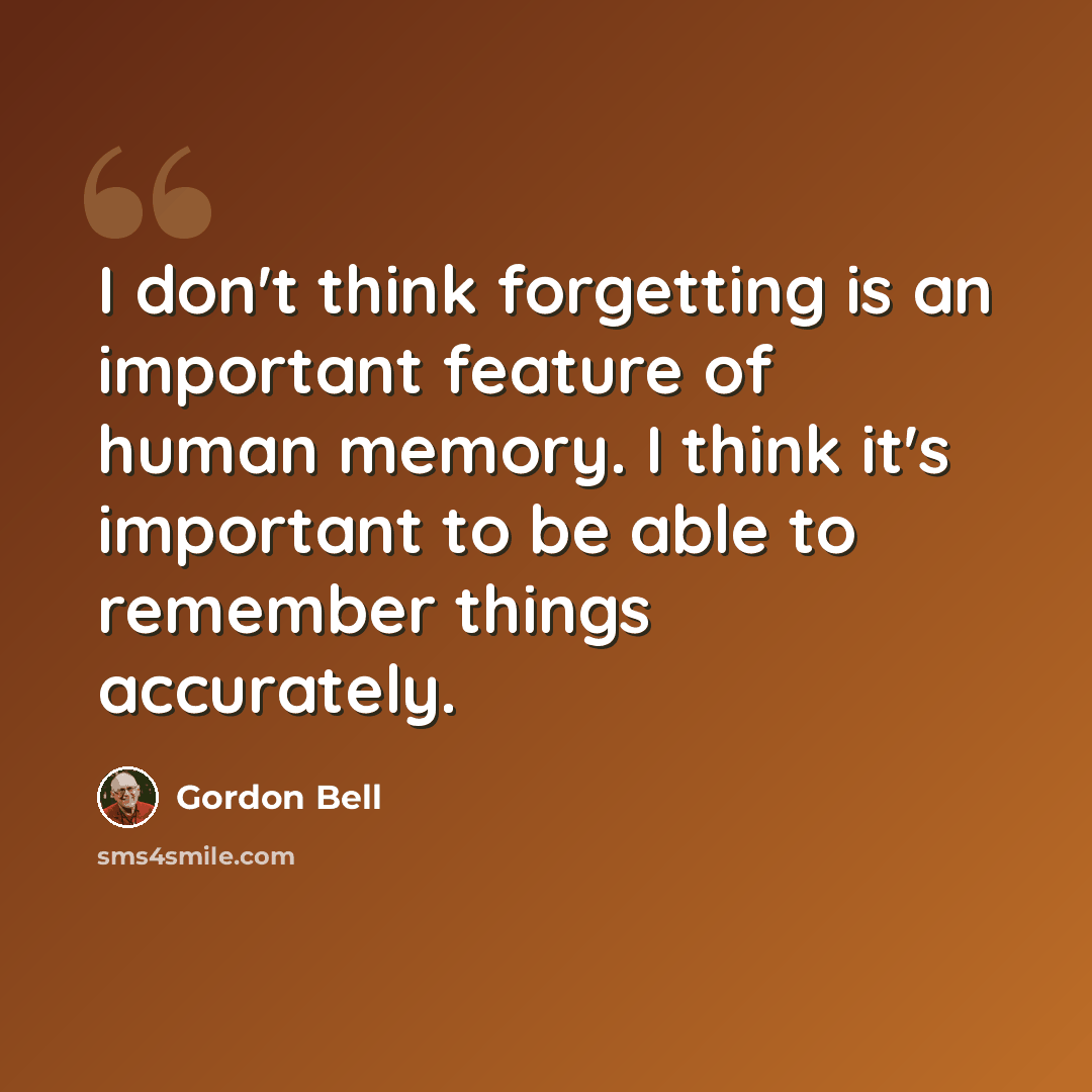 “I don't think forgetting is an important feature of human memory. I think it's important to be able to remember things accurately.” quote by Gordon Bell