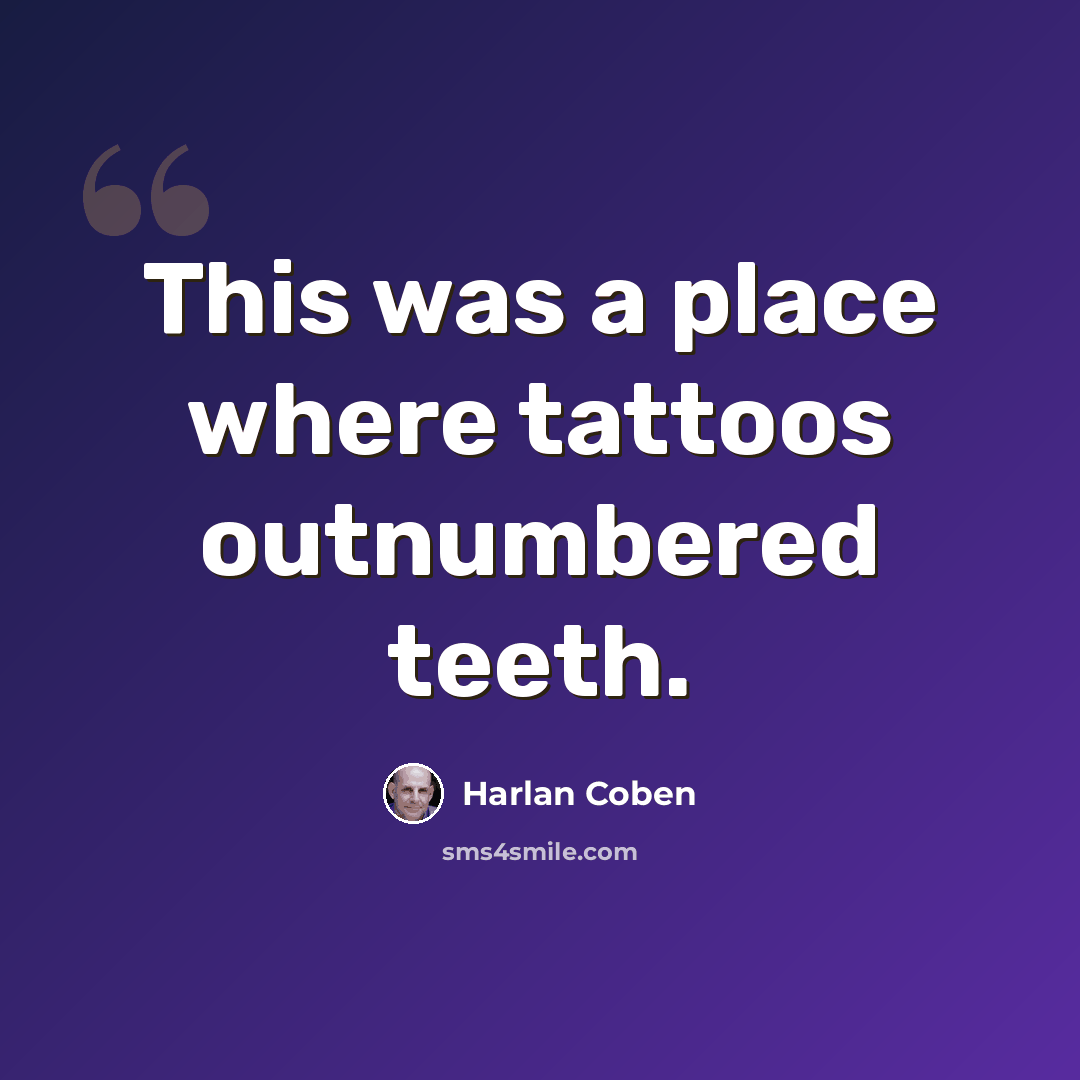 “This was a place where tattoos outnumbered teeth.” quote by Harlan Coben