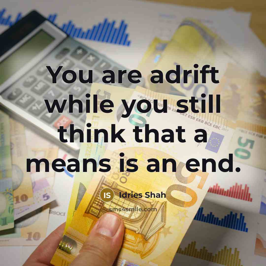 “You are adrift while you still think that a means is an end.” quote by Idries Shah