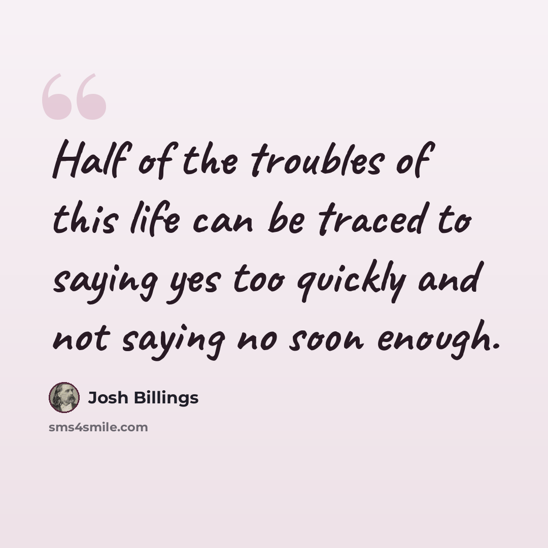 “Half of the troubles of this life can be traced to saying yes too quickly and not saying no soon enough.” quote by Josh Billings