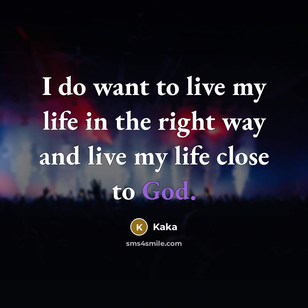 “I do want to live my life in the right way and live my life close to God.” quote by Kaka