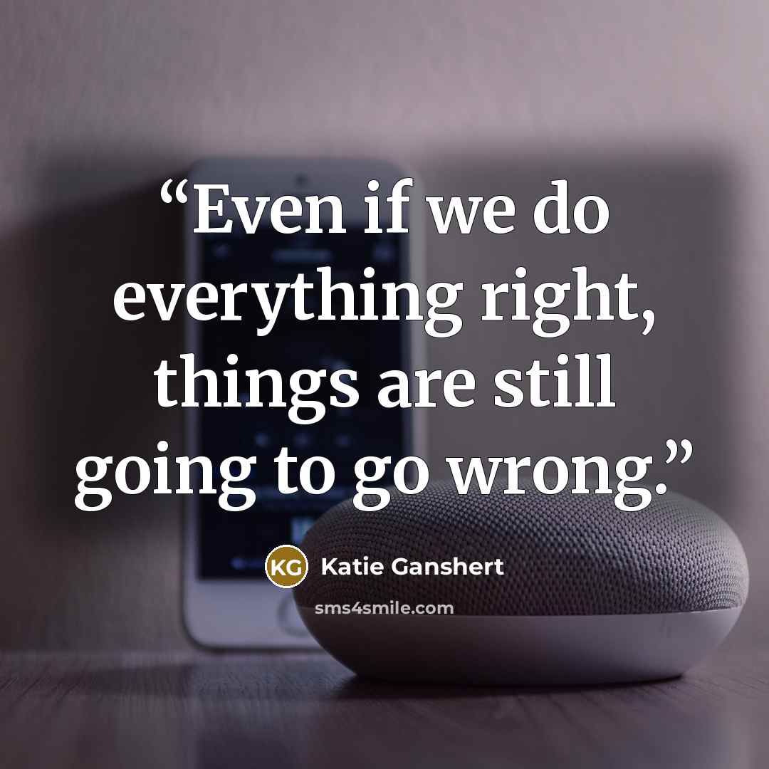 “Even if we do everything right, things are still going to go wrong.” quote by Katie Ganshert