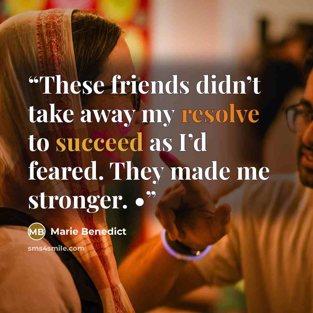 “These friends didn’t take away my resolve to succeed as I’d feared. They made me stronger. •” quote by Marie Benedict