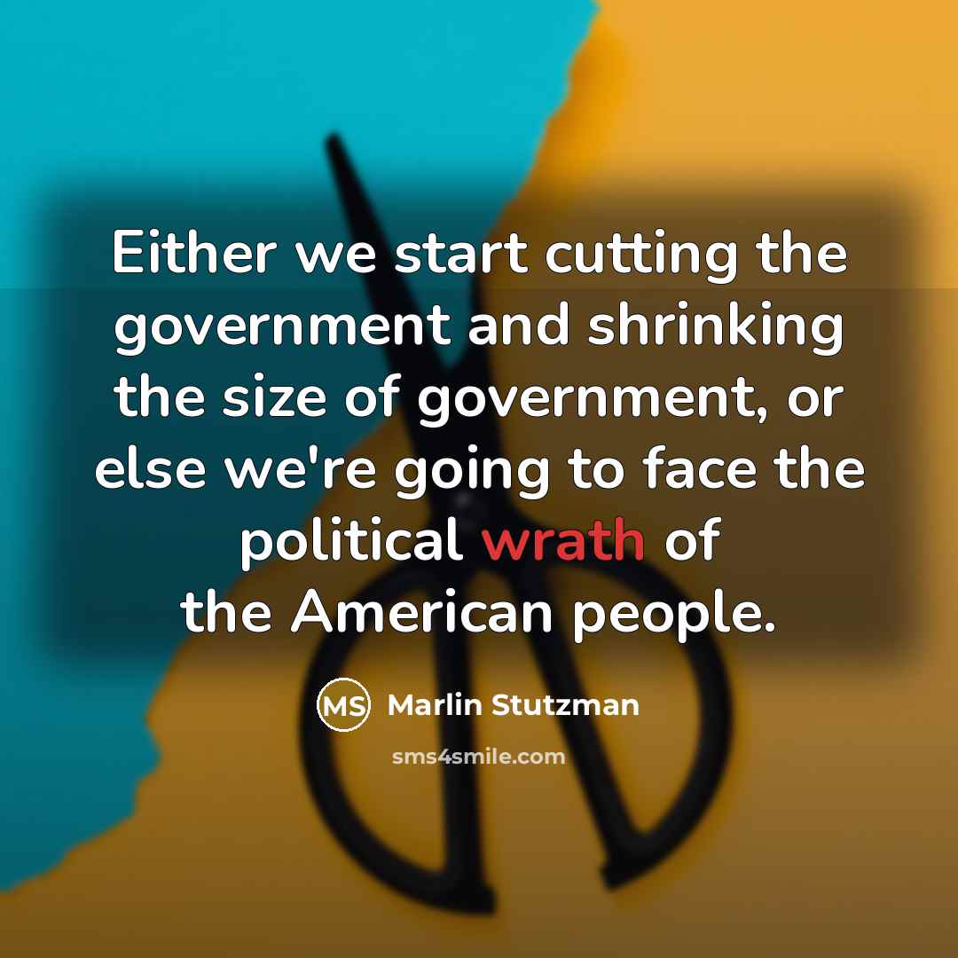 “Either we start cutting the government and shrinking the size of government, or else we're going to face the political wrath of the American people.” quote by Marlin Stutzman