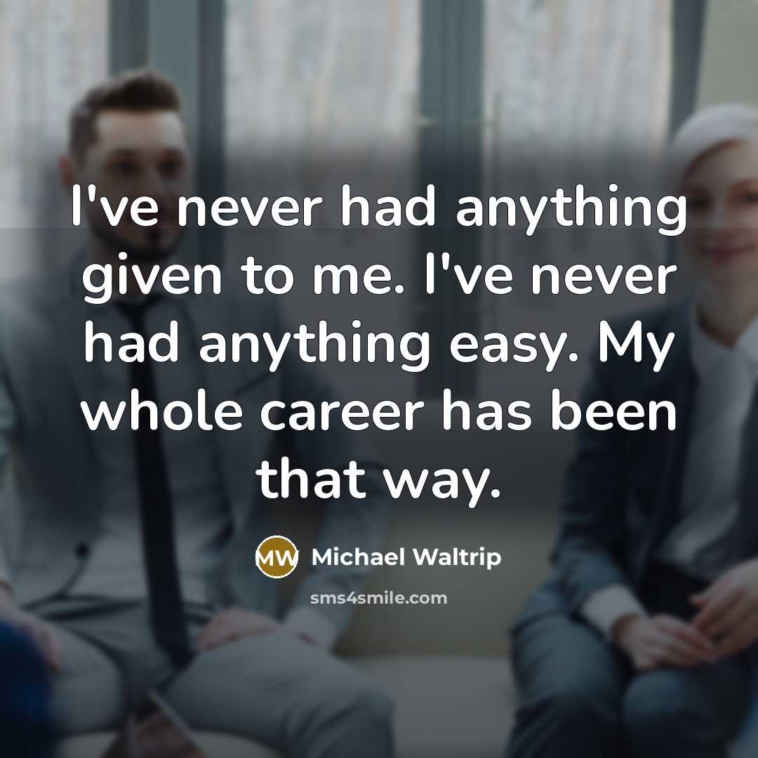 “I've never had anything given to me. I've never had anything easy. My whole career has been that way.” quote by Michael Waltrip