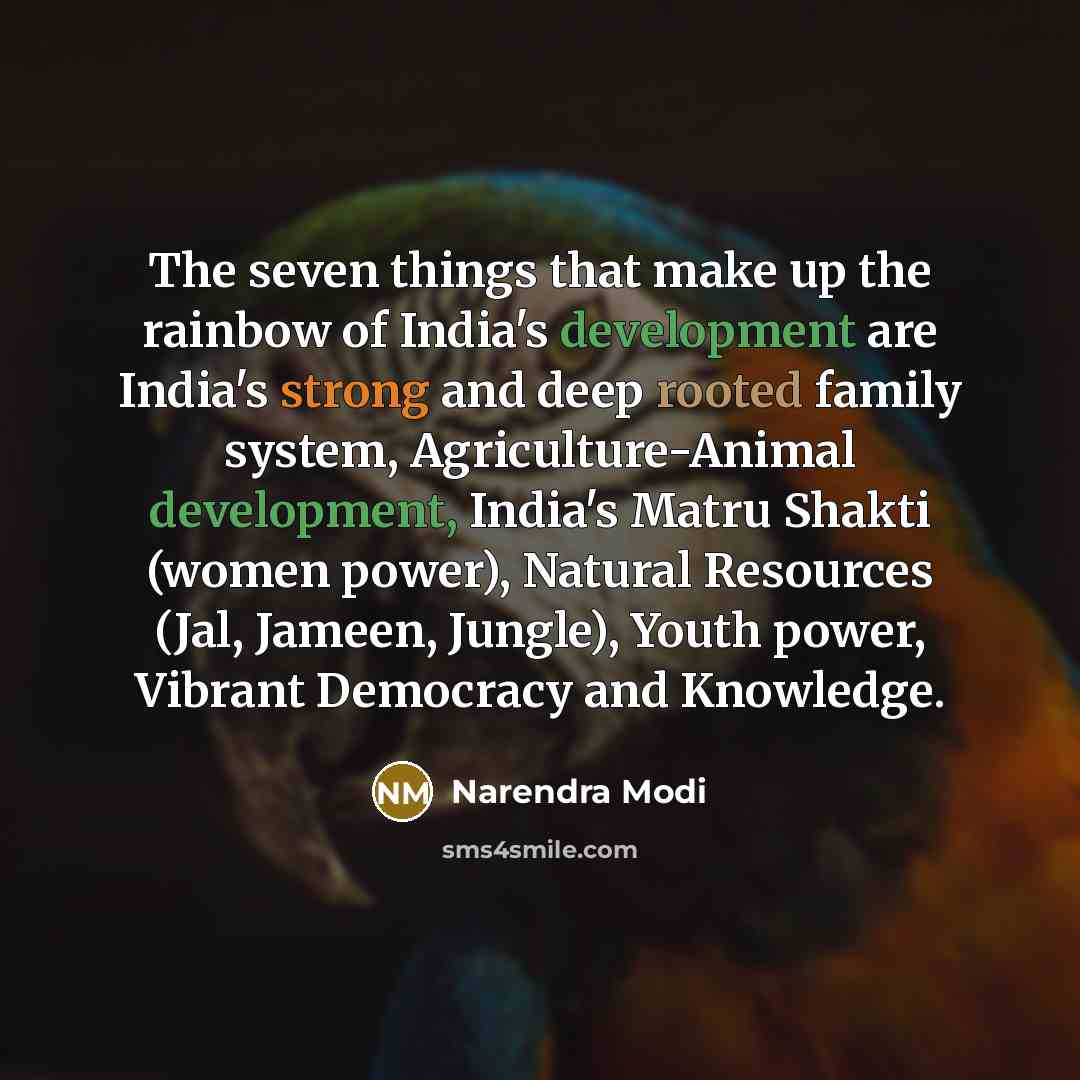 “The seven things that make up the rainbow of India's development are India's strong and deep rooted family system, Agriculture-Animal development, India's Matru Shakti (women power), Natural Resources (Jal, Jameen, Jungle), Youth power, Vibrant Democracy and Knowledge.” quote by Narendra Modi