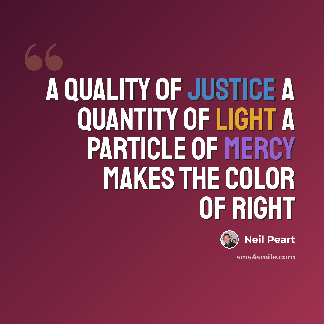 “A quality of justice A quantity of light A particle of mercy Makes the color of right” quote by Neil Peart
