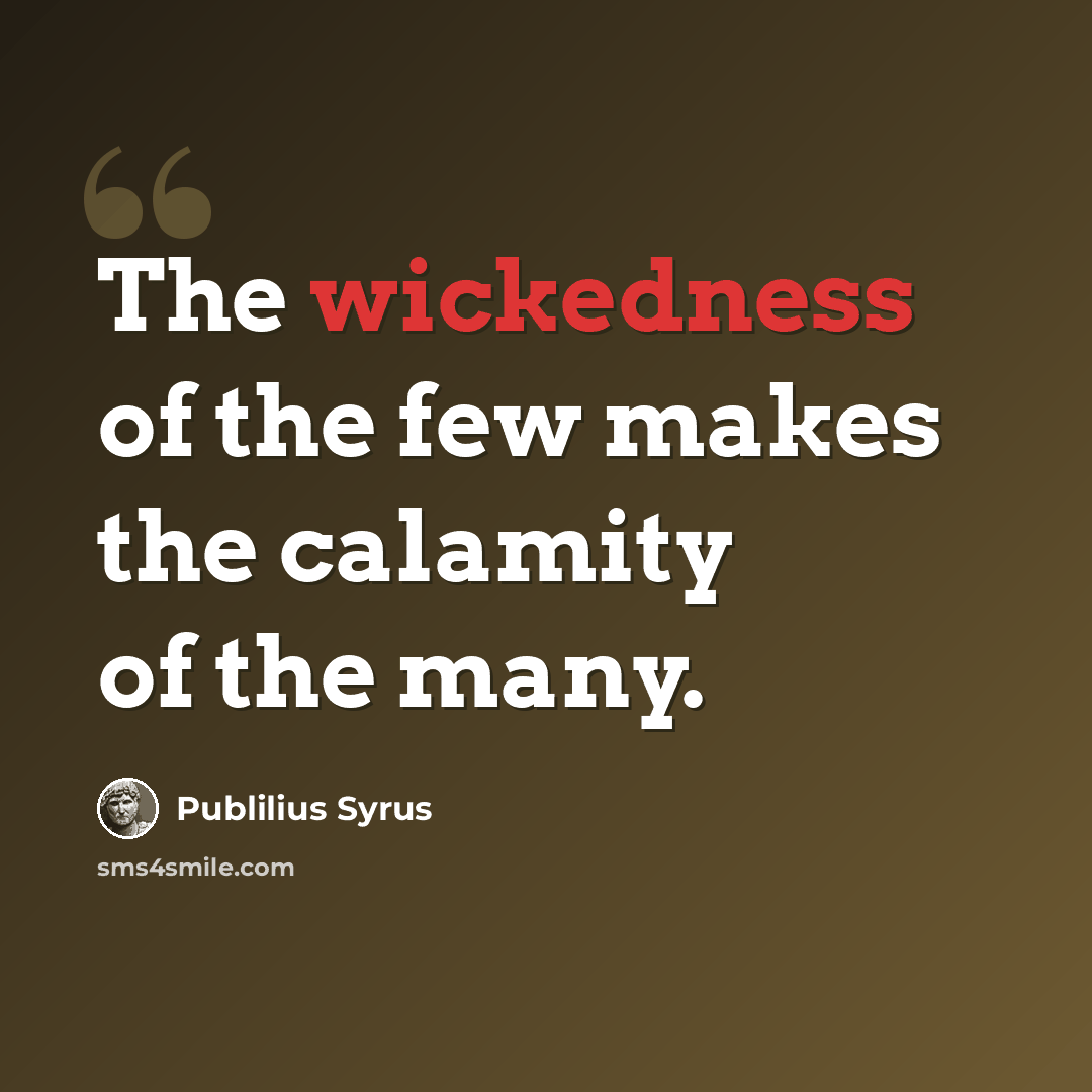 “The wickedness of the few makes the calamity of the many.” quote by Publilius Syrus