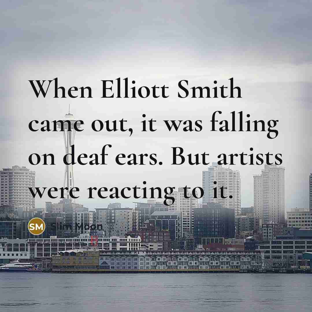 “When Elliott Smith came out, it was falling on deaf ears. But artists were reacting to it.” quote by Slim Moon