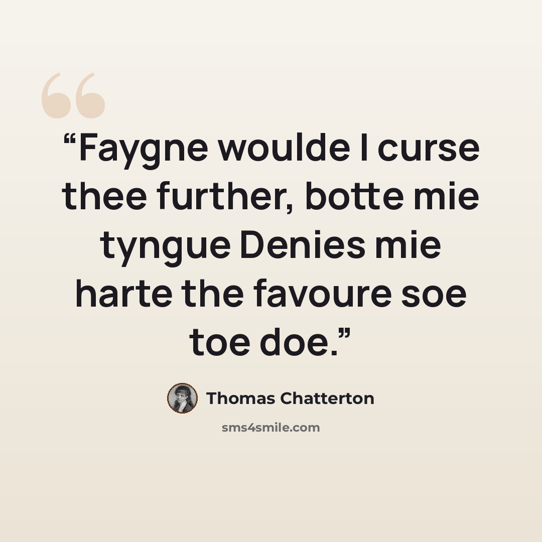 “Faygne woulde I curse thee further, botte mie tyngue Denies mie harte the favoure soe toe doe.” quote by Thomas Chatterton