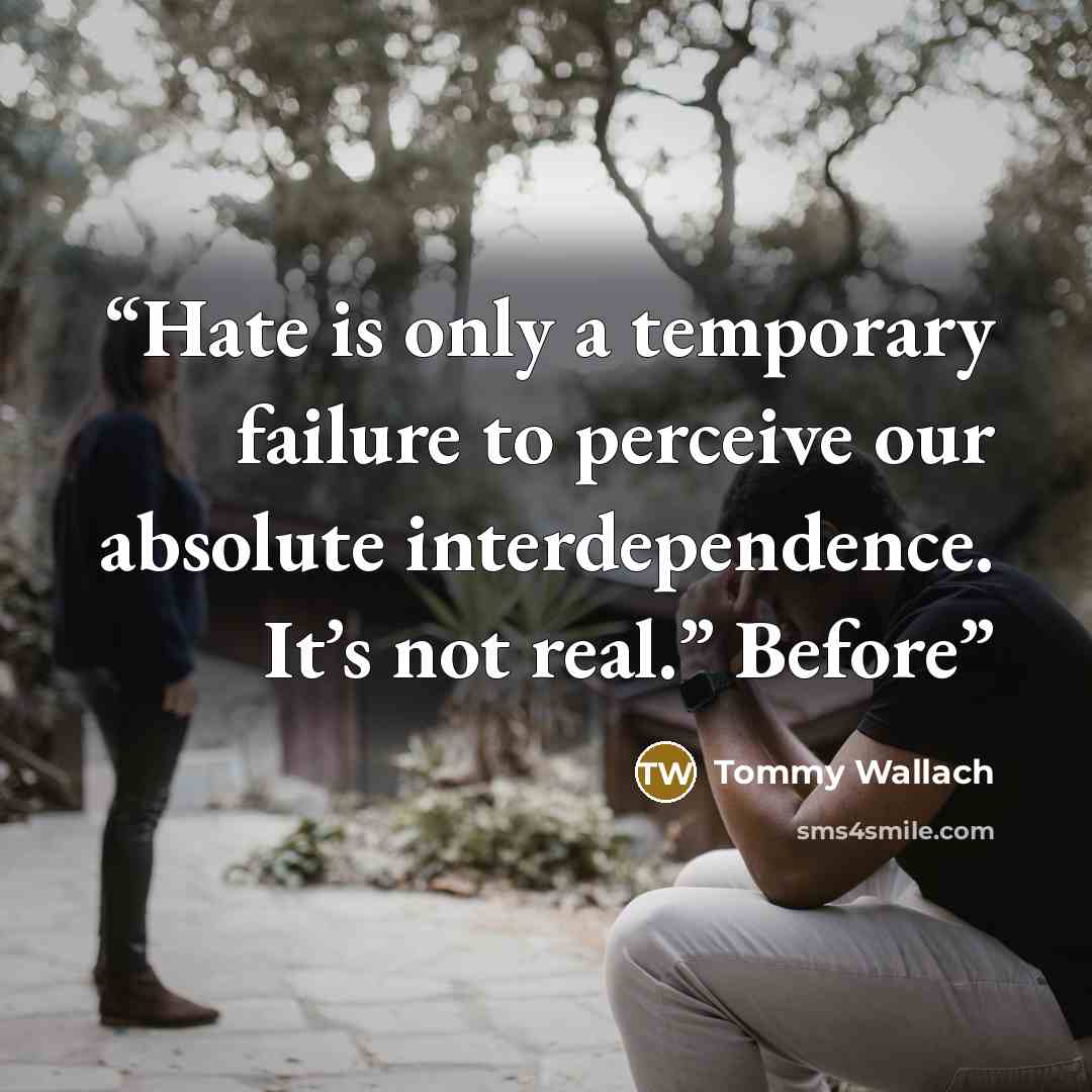 “Hate is only a temporary failure to perceive our absolute interdependence. It’s not real.” Before” quote by Tommy Wallach