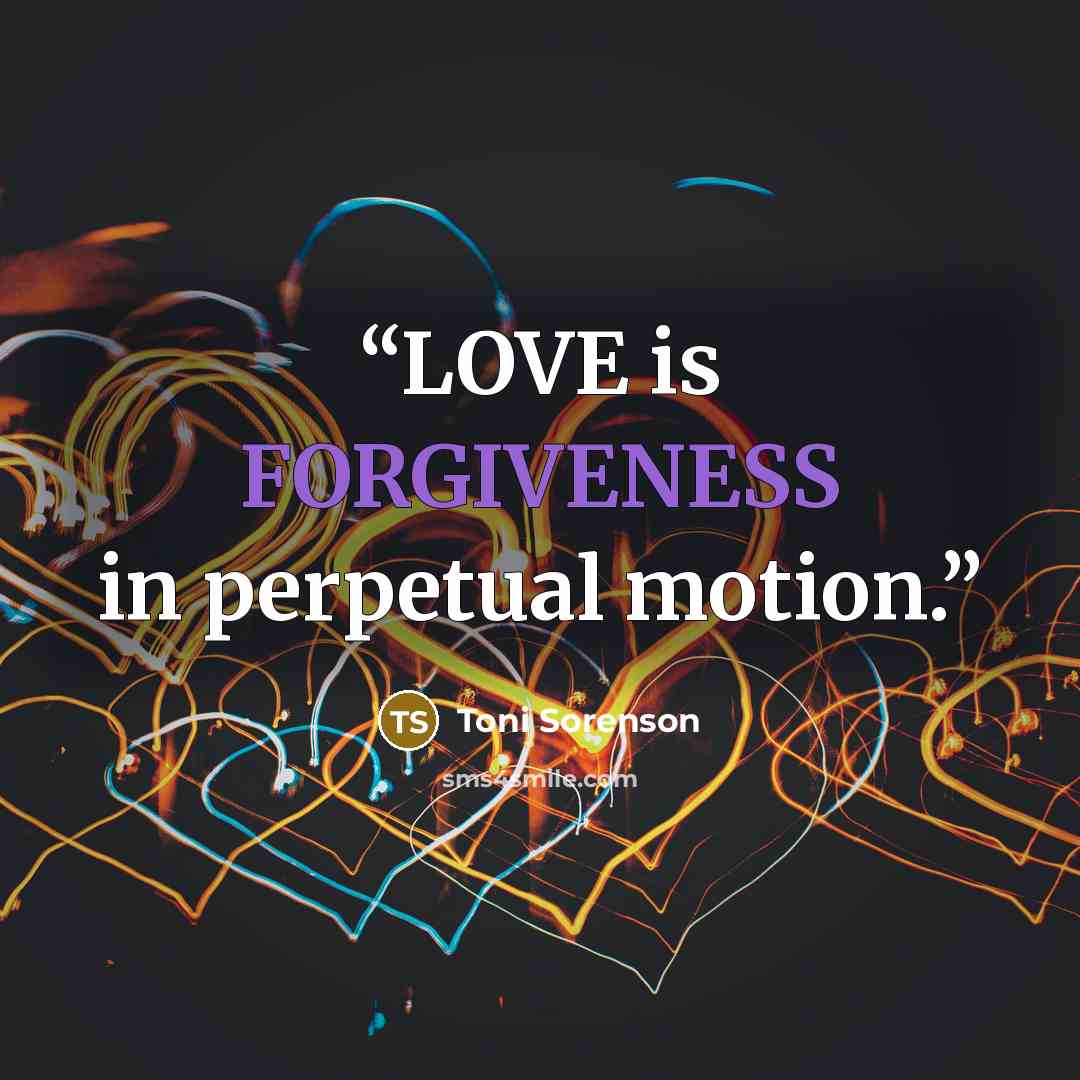 “LOVE is FORGIVENESS in perpetual motion.” quote by Toni Sorenson