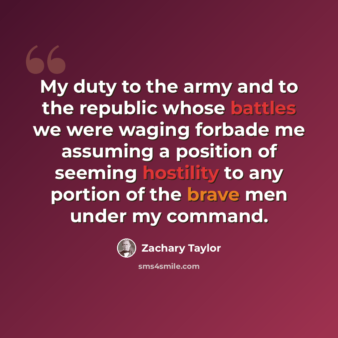 “My duty to the army and to the republic whose battles we were waging forbade me assuming a position of seeming hostility to any portion of the brave men under my command.” quote by Zachary Taylor