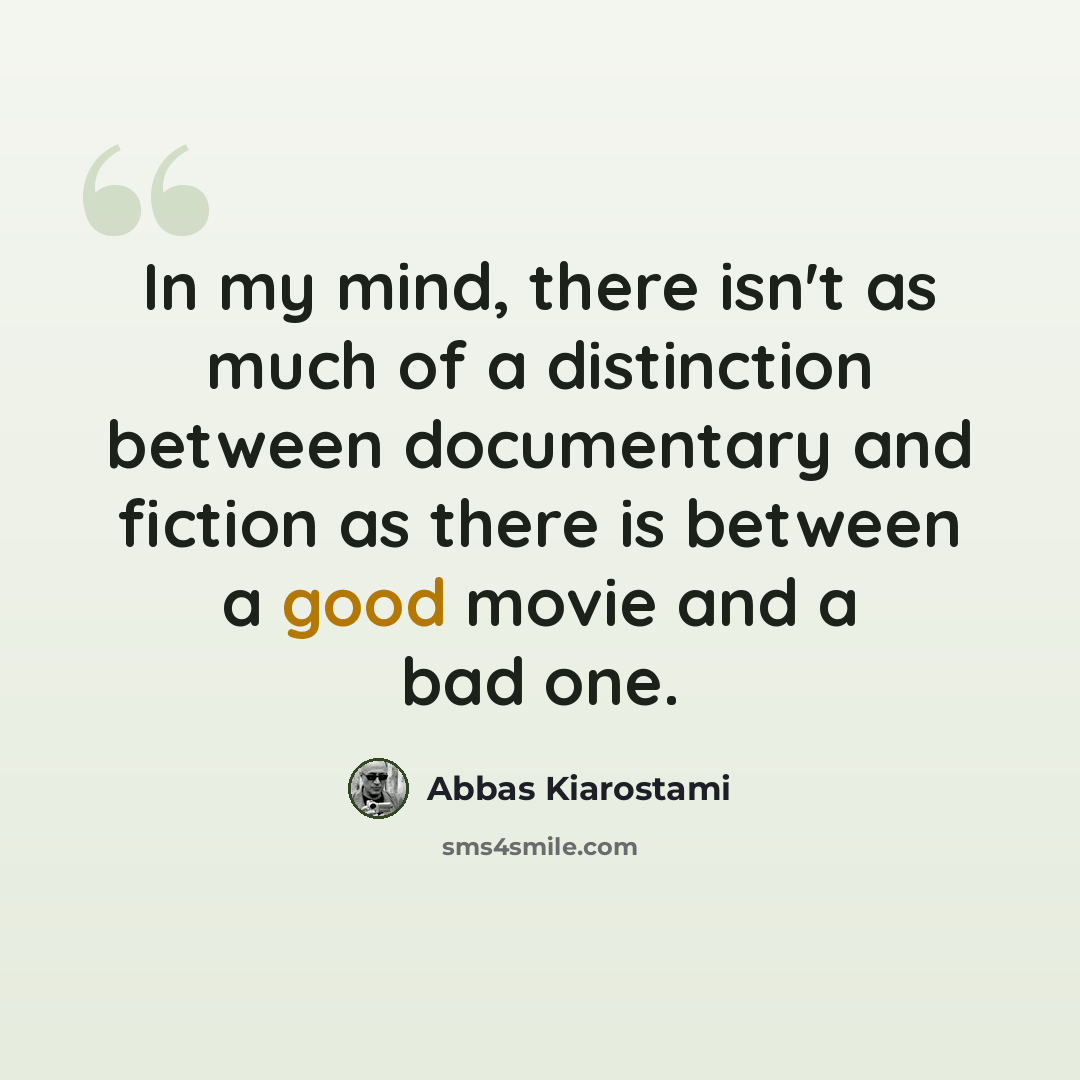 “In my mind, there isn't as much of a distinction between documentary and fiction as there is between a good movie and a bad one.” quote by Abbas Kiarostami