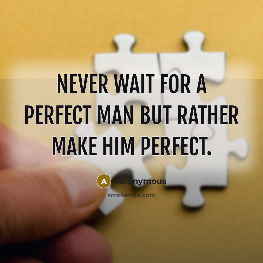 “Never wait for a perfect man but rather make him perfect.” quote by Anonymous