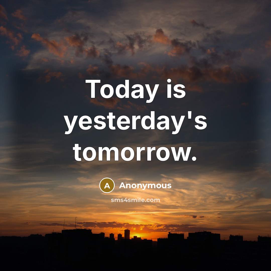 “Today is yesterday's tomorrow.” quote by Anonymous