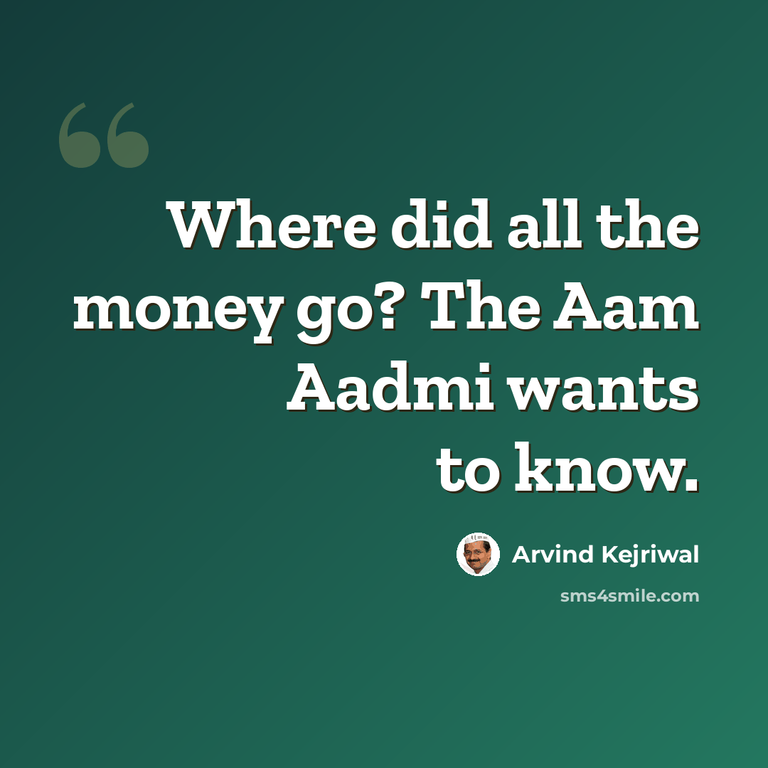 “Where did all the money go? The Aam Aadmi wants to know.” quote by Arvind Kejriwal