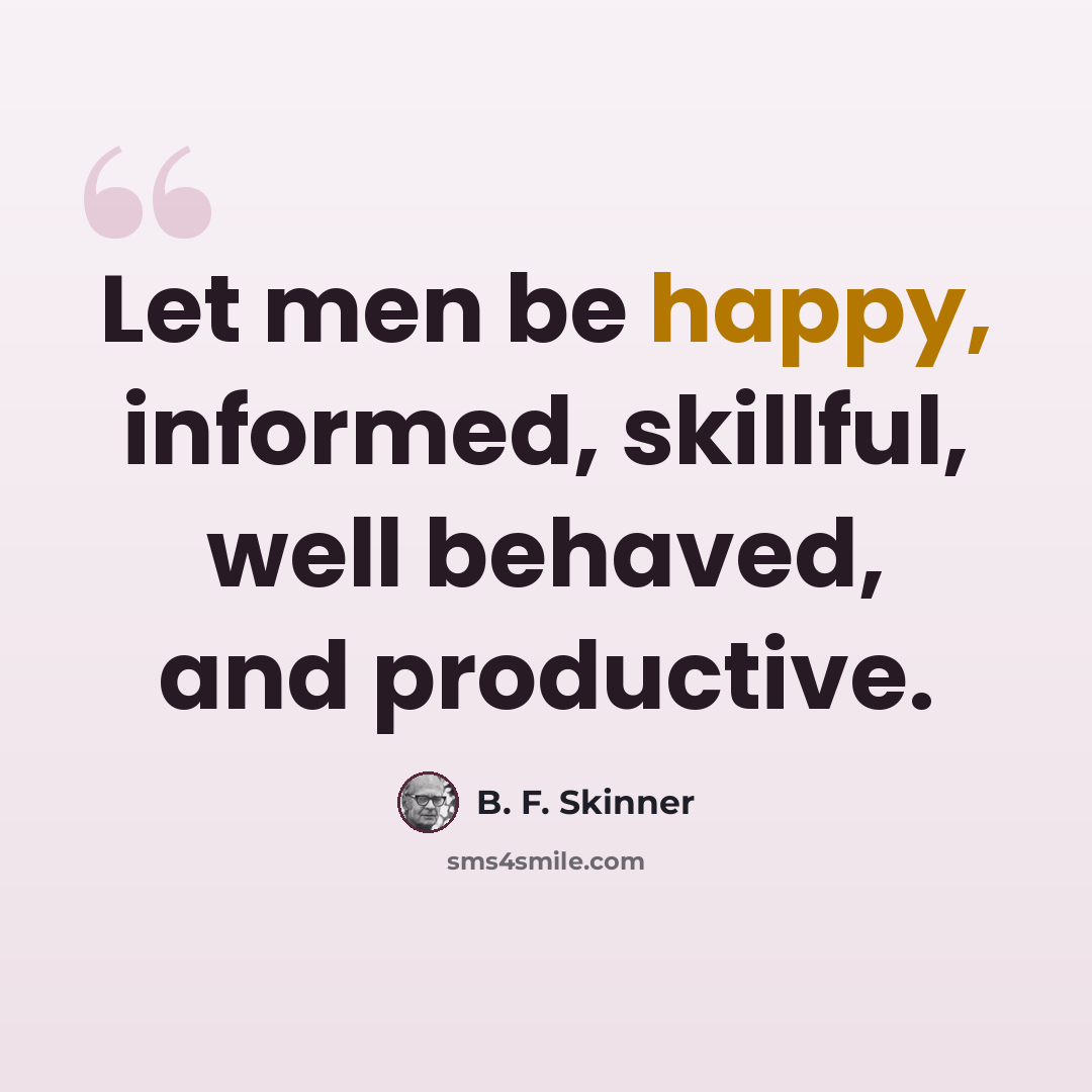 “Let men be happy, informed, skillful, well behaved, and productive.” quote by B. F. Skinner