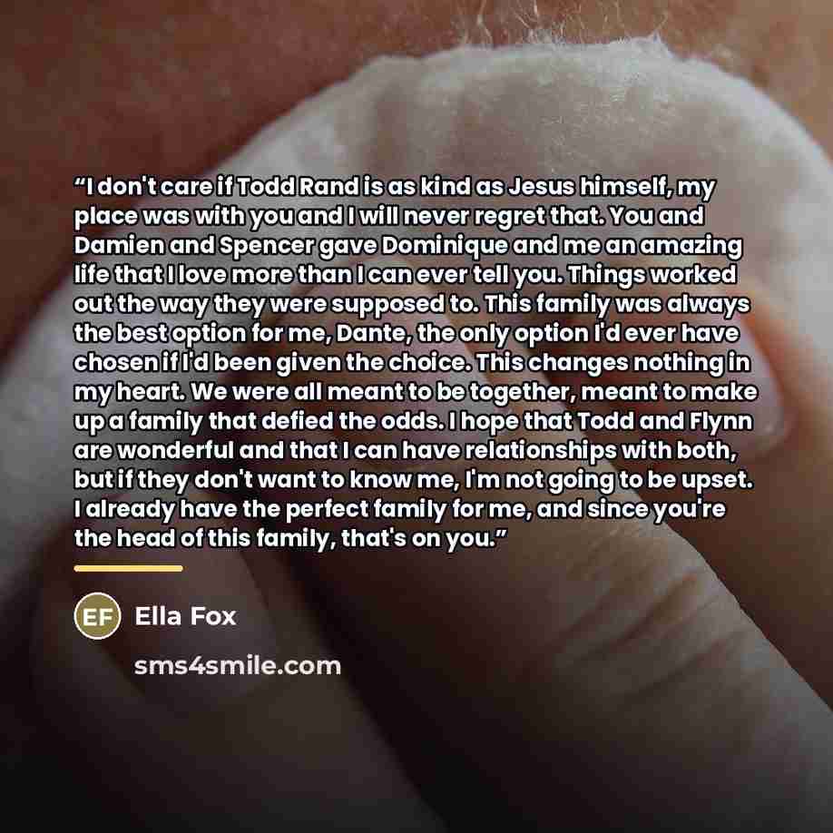 “I don't care if Todd Rand is as kind as Jesus himself, my place was with you and I will never regret that. You and Damien and Spencer gave Dominique and me an amazing life that I love more than I can ever tell you. Things worked out the way they were supposed to. This family was always the best…” quote by ELLA FOX