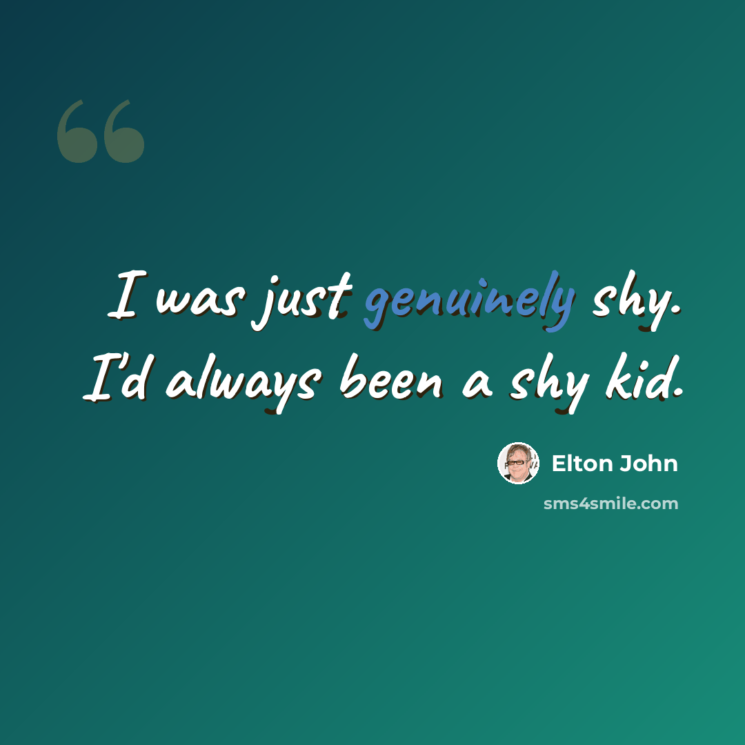 “I was just genuinely shy. I'd always been a shy kid.” quote by Elton John