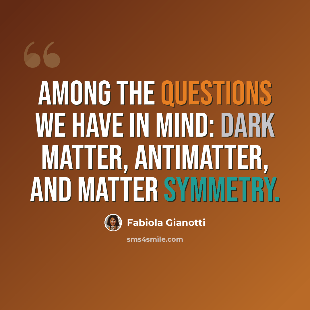 “Among the questions we have in mind: dark matter, antimatter, and matter symmetry.” quote by Fabiola Gianotti