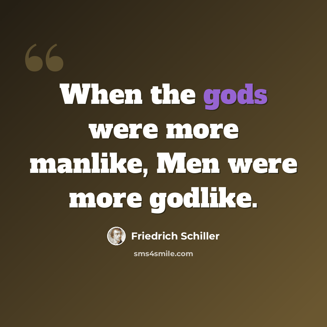 “When the gods were more manlike, Men were more godlike.” quote by Friedrich Schiller