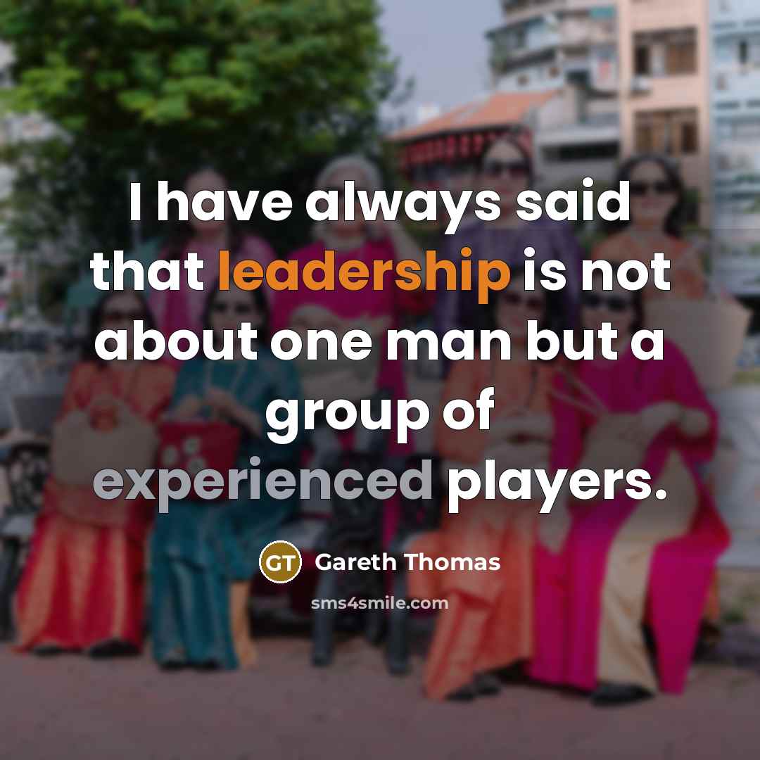 “I have always said that leadership is not about one man but a group of experienced players.” quote by Gareth Thomas