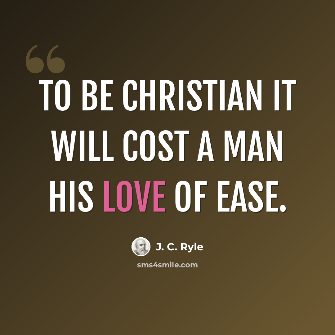 “To be Christian it will cost a man his love of ease.” quote by J. C. Ryle