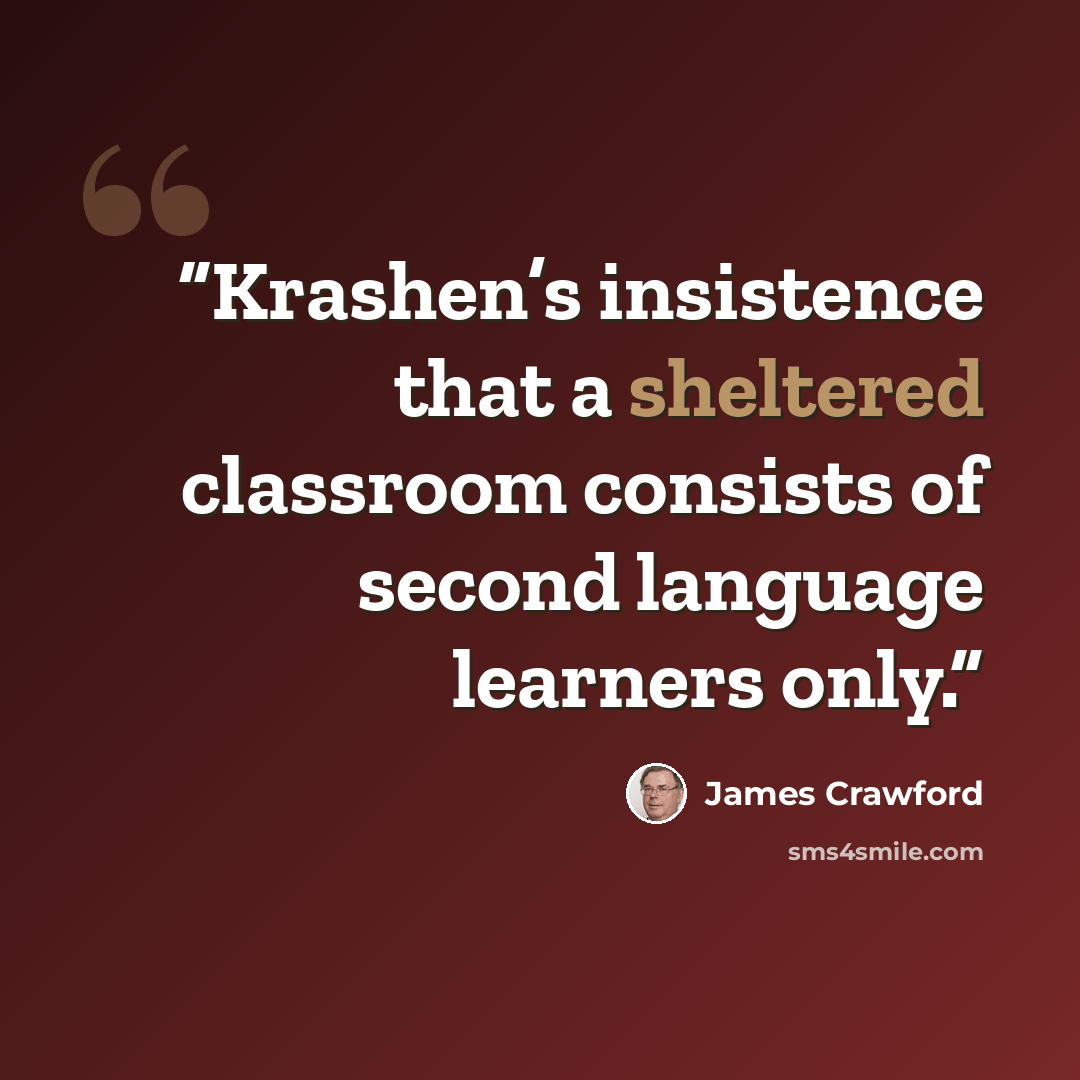 “Krashen’s insistence that a sheltered classroom consists of second language learners only.” quote by James Crawford