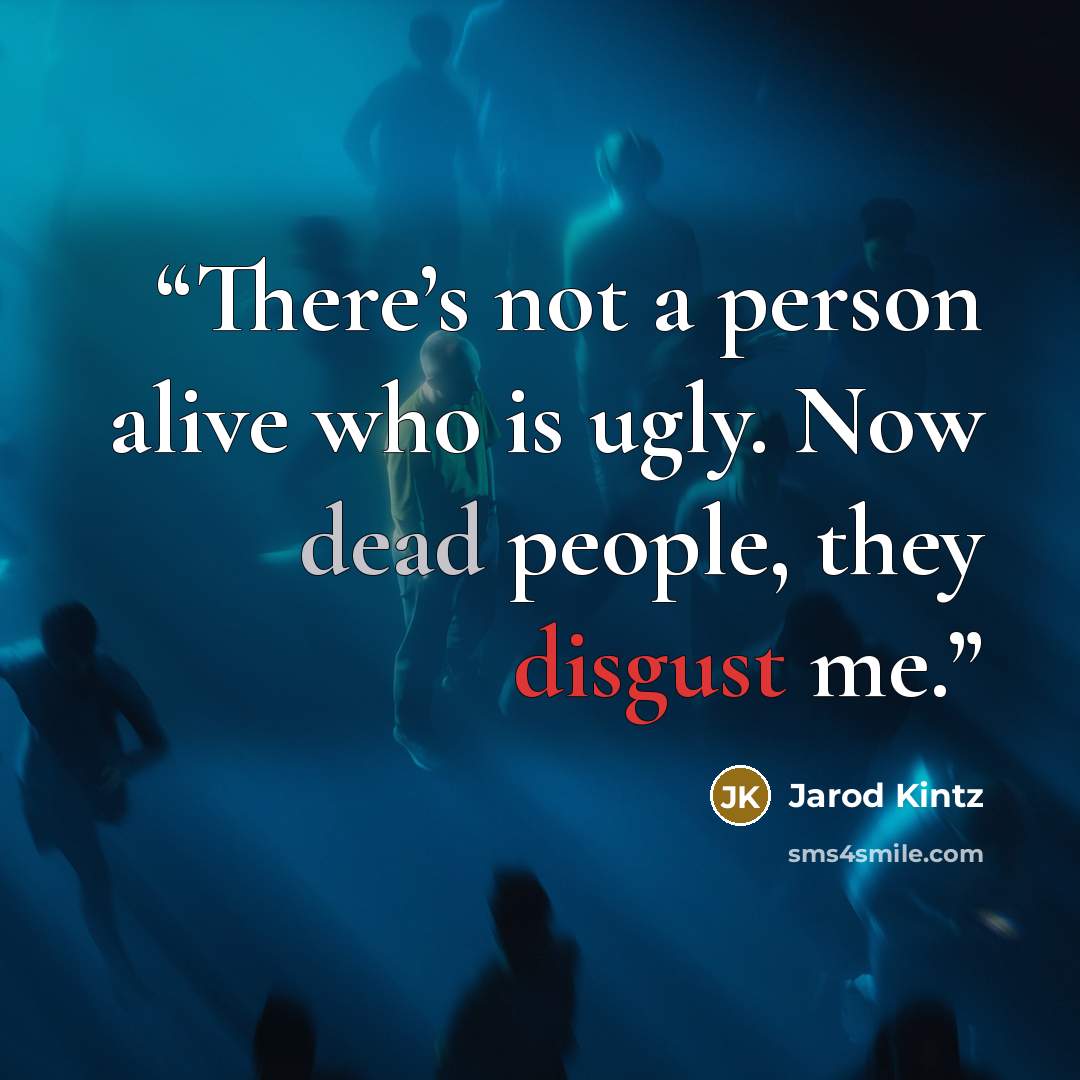 “There’s not a person alive who is ugly. Now dead people, they disgust me.” quote by Jarod Kintz