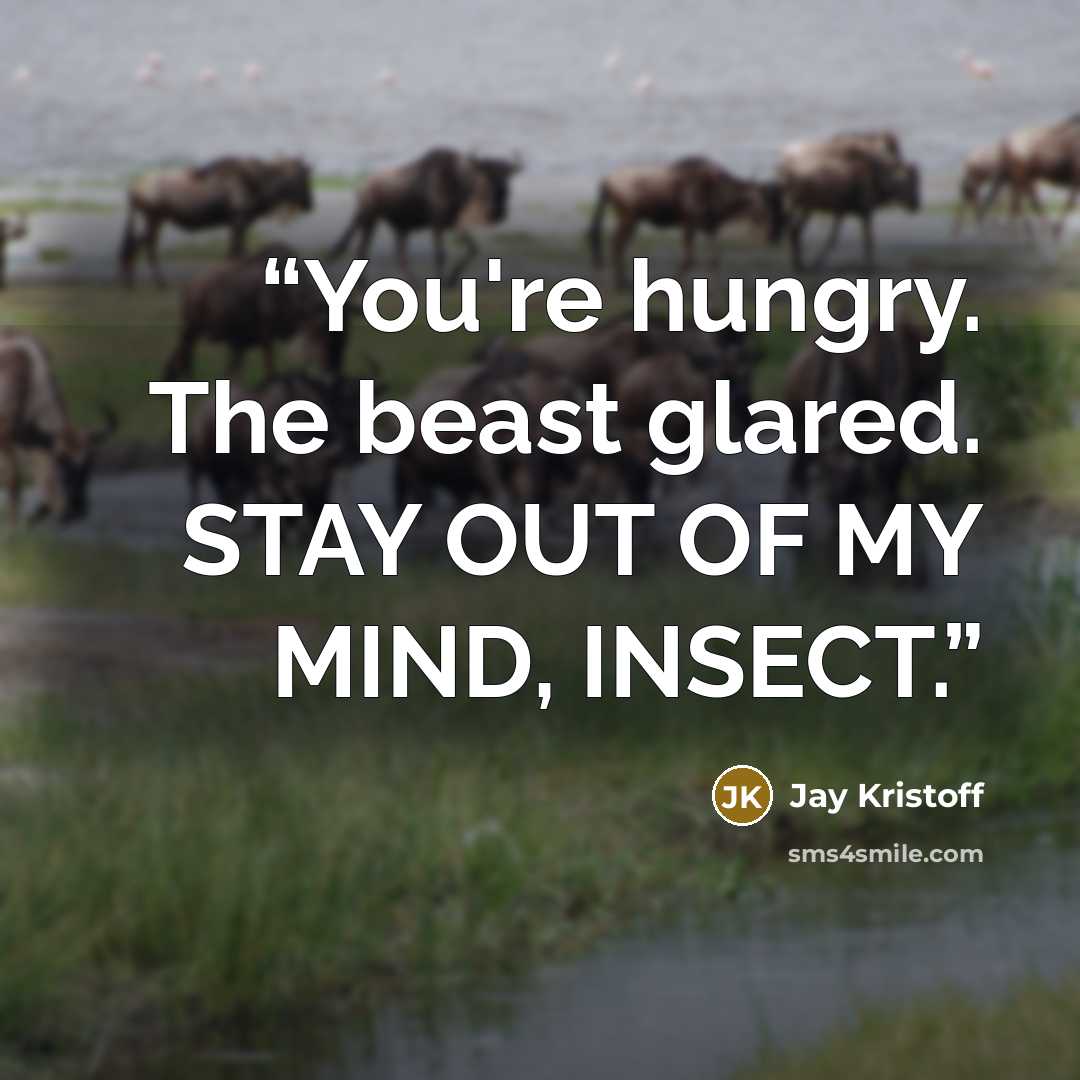 “You're hungry. The beast glared. STAY OUT OF MY MIND, INSECT.” quote by Jay Kristoff