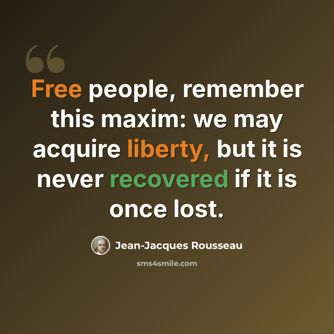 “Free people, remember this maxim: we may acquire liberty, but it is never recovered if it is once lost.” quote by Jean-Jacques Rousseau