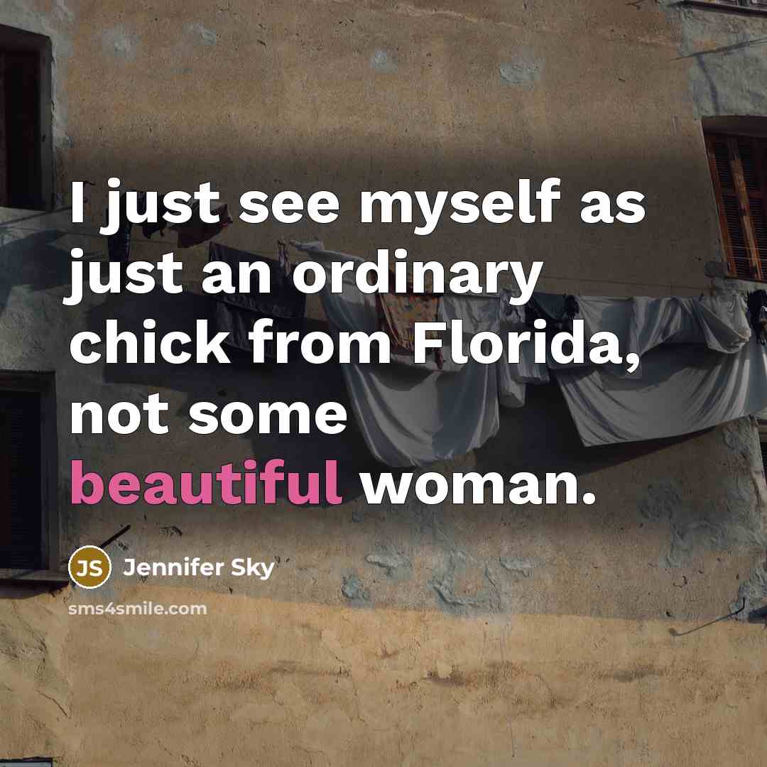 “I just see myself as just an ordinary chick from Florida, not some beautiful woman.” quote by Jennifer Sky