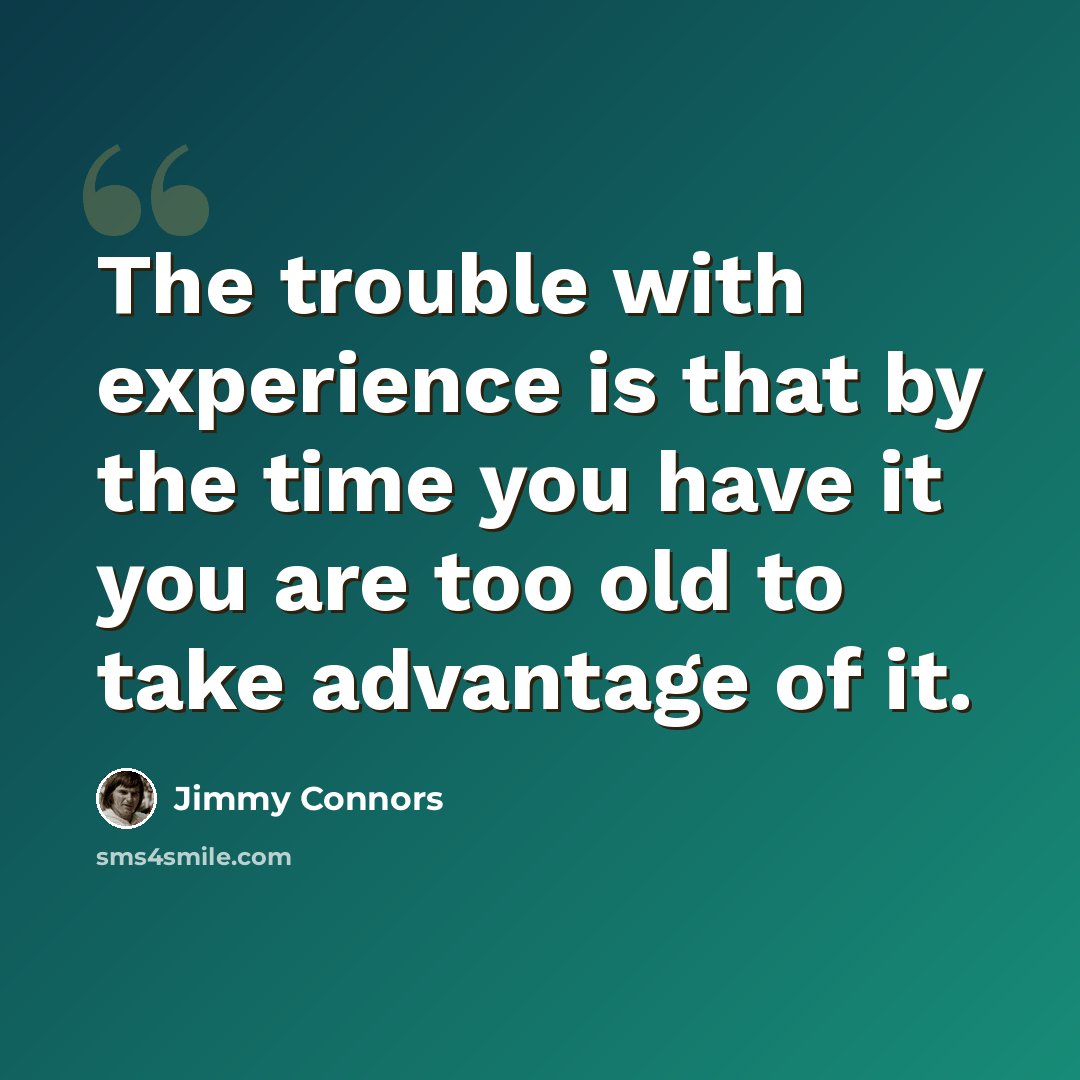 “The trouble with experience is that by the time you have it you are too old to take advantage of it.” quote by Jimmy Connors