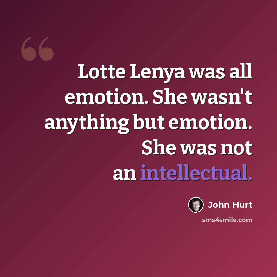 “Lotte Lenya was all emotion. She wasn't anything but emotion. She was not an intellectual.” quote by John Hurt